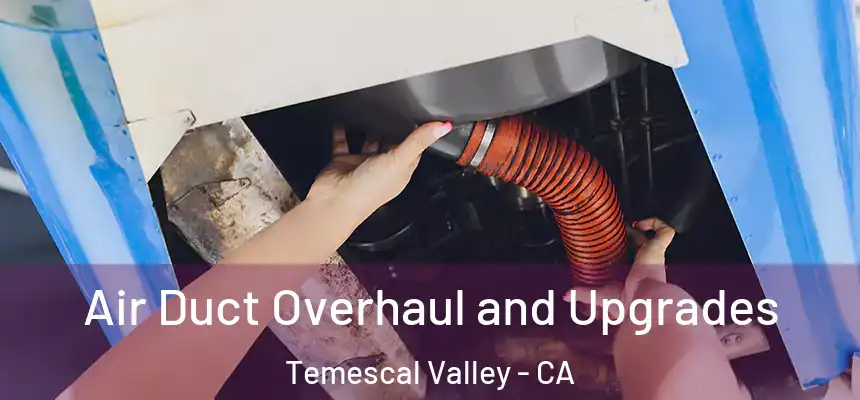 Air Duct Overhaul and Upgrades Temescal Valley - CA