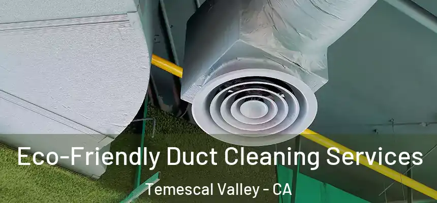 Eco-Friendly Duct Cleaning Services Temescal Valley - CA