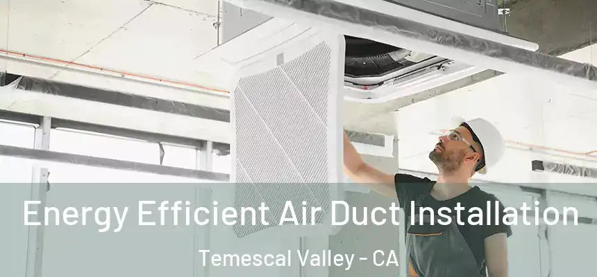 Energy Efficient Air Duct Installation Temescal Valley - CA