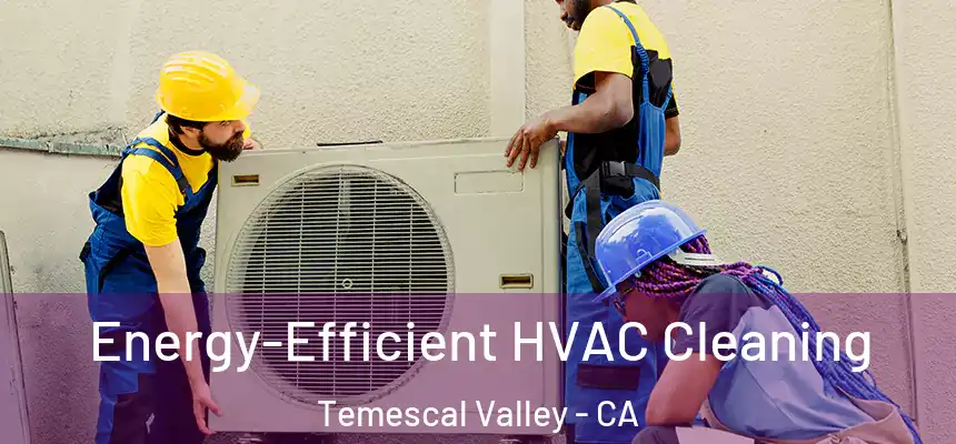  Energy-Efficient HVAC Cleaning Temescal Valley - CA