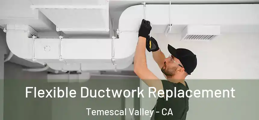  Flexible Ductwork Replacement Temescal Valley - CA